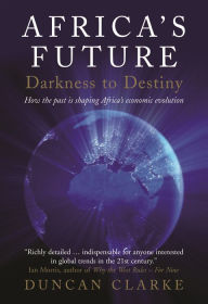 Title: Africa's Future: Darkness to Destiny: How the past is shaping Africa's economic evolution, Author: Duncan Clarke