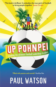 Title: Up Pohnpei: Leading the ultimate football underdogs to glory, Author: Paul Watson