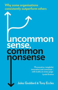 Title: Uncommon Sense, Common Nonsense: Why some organisations consistently outperform others, Author: Jules Goddard