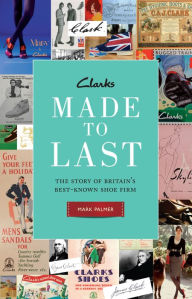 Title: Clarks: Made to Last: The story of Britain's best-known shoe firm, Author: Mark Palmer