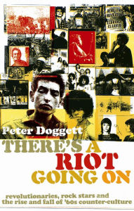 Title: There's A Riot Going On: Revolutionaries, Rock Stars, and the Rise and Fall of '60s Counter-Culture, Author: Peter Doggett