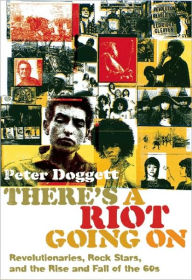 Title: There's a Riot Going On: Revolutionaries, Rock Stars, and the Rise and Fall of the '60s, Author: Peter Doggett