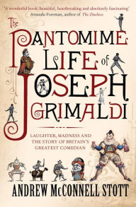 Title: The Pantomime Life of Joseph Grimaldi: Laughter, Madness and the Story of Britain's Greatest Comedian, Author: Andrew McConnell Stott