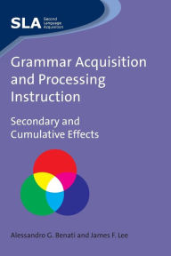 Title: Grammar Acquisition and Processing Instruction: Secondary and Cumulative Effects, Author: Alessandro Benati