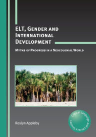 Title: ELT, Gender and International Development: Myths of Progress in a Neocolonial World, Author: Roslyn Appleby