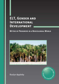 Title: ELT, Gender and International Development: Myths of Progress in a Neocolonial World, Author: Roslyn Appleby