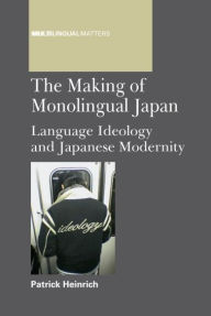 Title: The Making of Monolingual Japan: Language Ideology and Japanese Modernity, Author: Patrick Heinrich