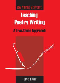 Title: Teaching Poetry Writing: A Five-Canon Approach, Author: Tom Hunley