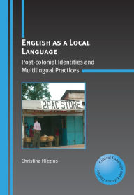 Title: English as a Local Language: Post-colonial Identities and Multilingual Practices, Author: Christina Higgins