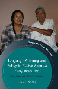 Title: Language Planning and Policy in Native America: History, Theory, Praxis, Author: Teresa L. McCarty