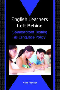 Title: English Learners Left Behind: Standardized Testing as Language Policy, Author: Kate Menken