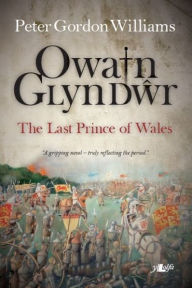 Title: Owain Glyn Dwr - The Last Prince of Wales, Author: Peter Gordon Williams