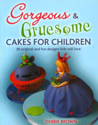 Title: Gorgeous & Gruesome Cakes for Children: 30 Original and Fun Designs for Every Occasion, Author: Debbie Brown