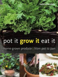 Title: Pot It, Grow It, Eat It: Home-Grown Produce from Pot to Pan, Author: Kathryn Hawkins