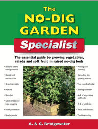 Title: The No-Dig Garden Specialist: The Essential Guide to Growing Vegetables, Salads and Soft Fruit in Raised No-Dig Beds, Author: Alan Bridgewater