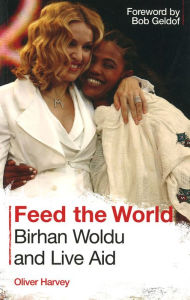 Title: Feed the World: Birhan Woldu and Live Aid, Author: Oliver Harvey