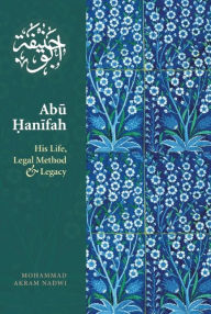 Title: Abu Hanifah: His Life, Legal Method & Legacy, Author: Mohammed  Akram Nadwi
