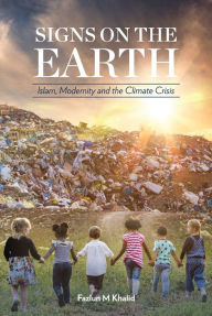 Title: Signs on the Earth: Islam, Modernity and the Climate Crisis, Author: Fazlun Khalid