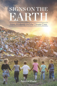 Title: Signs on the Earth: Islam, Modernity and the Climate Crisis, Author: Fazlun Khalid