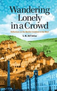 Title: Wandering Lonely in a Crowd: Reflections on the Muslim Condition in the West, Author: S.M. Atif Imtiaz