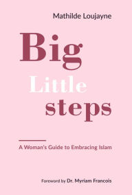 Title: Big Little Steps: A Woman's Guide to Embracing Islam, Author: Mathilde Loujayne