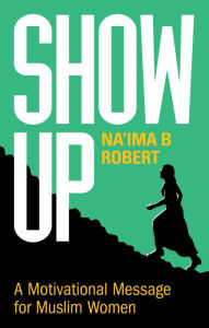 Title: Show Up: A Motivational Message for Muslim Women, Author: Na'ima B. Robert