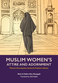 Title: Muslim Women's Attire and Adornment: Women's Emancipation during the Prophet's Lifetime, Author: Abd al-Halim Abu Shuqqah