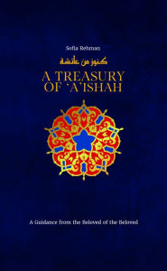 Title: A Treasury of 'A'ishah: A Guidance from the Beloved of the Beloved, Author: Sofia Rehman