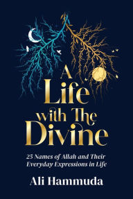 Title: A Life with the Divine: 25 Names of Allah and their everyday expressions in life, Author: Ali Hammuda