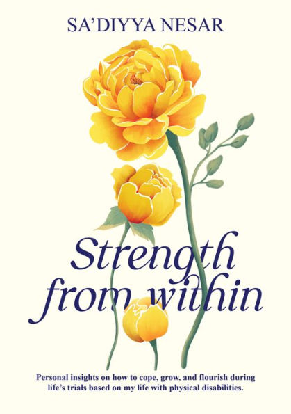 Strength from Within: Personal insights on how to cope, grow, and flourish during life's trials based on my life with physical disabilities