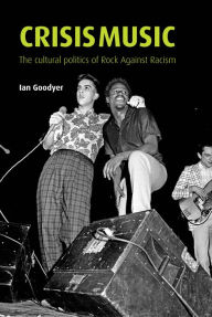 Title: Crisis music: The cultural politics of Rock Against Racism, Author: Ian Goodyer