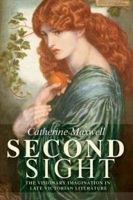 Title: Second Sight: The Visionary Imagination in Late Victorian Literature, Author: Catherine Maxwell