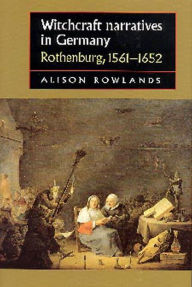 Title: Witchcraft Narratives in Germany: Rothenburg, 1561-1652, Author: Alison Rowlands