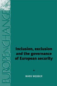 Title: Inclusion, exclusion and the governance of European security, Author: Mark Webber