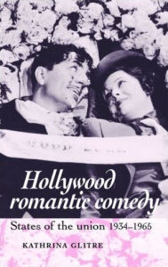 Title: Hollywood romantic comedy: States of the union, 1934-65, Author: Kathrina Glitre