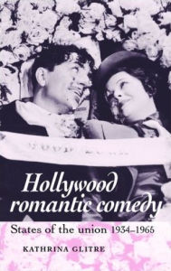 Title: Hollywood romantic comedy: States of Union, 1934-1965, Author: Kathrina Glitre