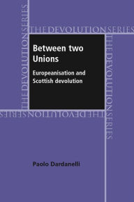 Title: Between two unions: Europeanisation and Scottish devolution, Author: Paolo Dardanelli