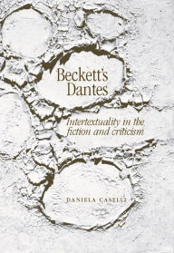 Title: Beckett's Dantes: Intertextuality in the fiction and criticism, Author: Daniela Caselli