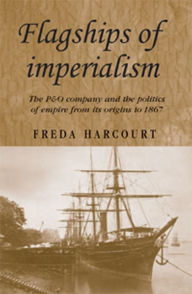 Title: Flagships of Imperialism: The P#x00026;O Company and the Politics of Empire From Its Origins to 1867, Author: Freda Harcourt