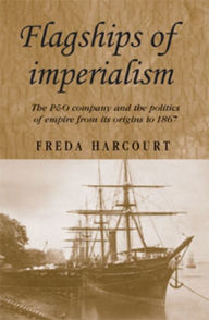 Title: Flagships of imperialism: The P&O Company and the Politics of Empire from its origins to 1867, Author: Freda Harcourt