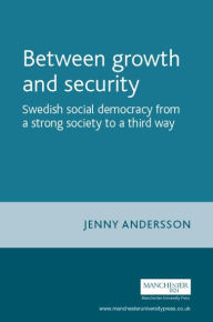 Title: Between growth and security: Swedish social democracy from a strong society to a third way, Author: Jenny Andersson