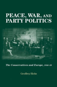 Title: Peace, War and Party Politics: The Conservatives and Europe, 1846-59, Author: Geoffrey Hicks