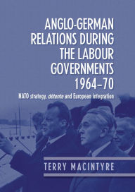 Title: Anglo-German relations during the Labour governments 1964-70: NATO strategy, détente and European integration, Author: Terry Macintyre