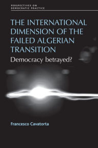 Title: The International Dimension of the Failed Algerian Transition: Democracy Betrayed?, Author: Francesco Cavatorta