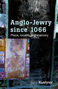 Title: Anglo-Jewry since 1066: Place, locality and memory, Author: Tony Kushner