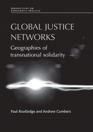 Title: Global justice networks: Geographies of transnational solidarity, Author: Paul Routledge