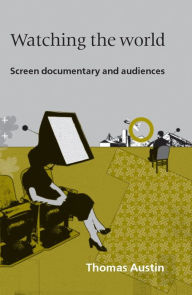 Title: Watching the World: Screen documentary and audiences, Author: Thomas Austin