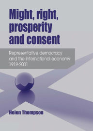 Title: Might, Right, Prosperity and Consent: Representative Democracy and the International Economy 1919-2001, Author: Helen Thompson