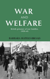 Title: War and welfare: British prisoner of war families, 1939-45, Author: Barbara Hately