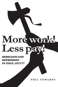 Title: 'More work! Less pay!': Rebellion and repression in Italy, 1972-7, Author: Phil  Edwards